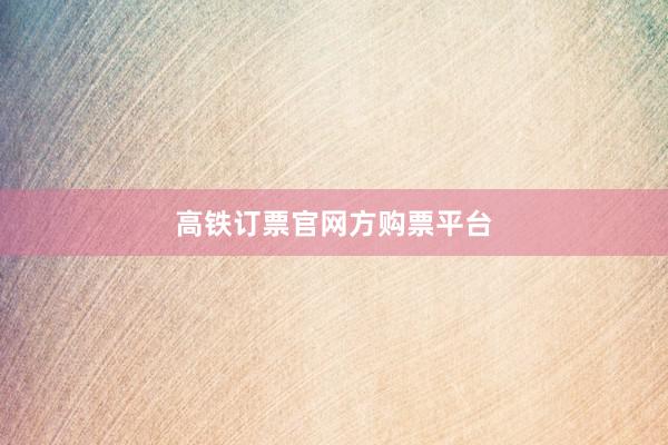 高铁订票官网方购票平台