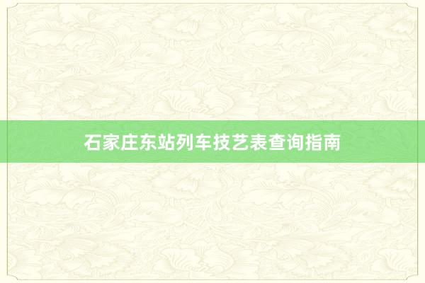 石家庄东站列车技艺表查询指南