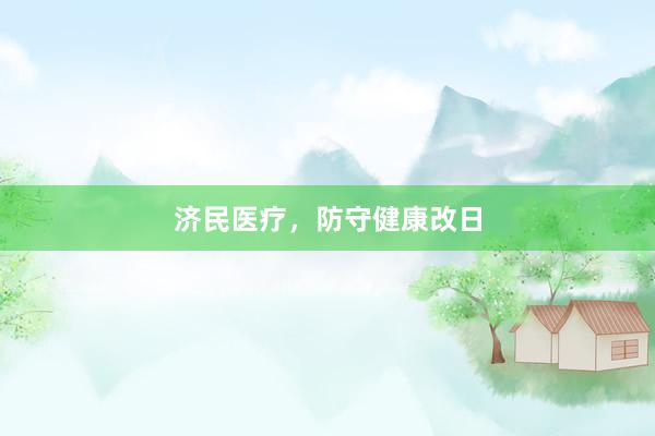 济民医疗，防守健康改日