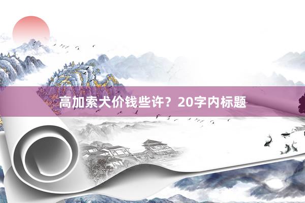 高加索犬价钱些许？20字内标题