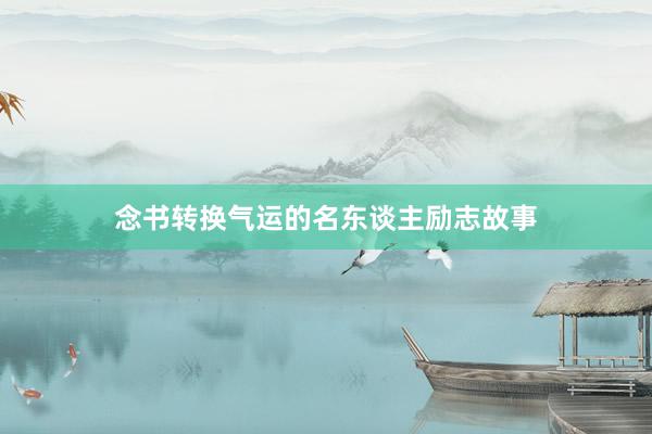 念书转换气运的名东谈主励志故事